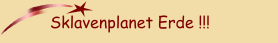 Sklavenplanet Erde !!!